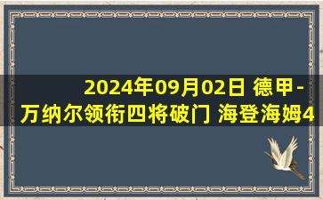 2024年09月02日 德甲-万纳尔领衔四将破门 海登海姆4-0大胜奥格斯堡